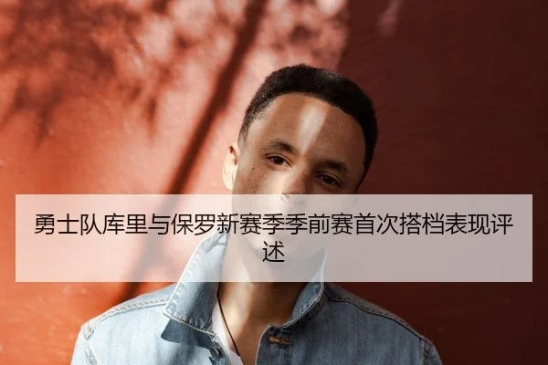 勇士队库里与保罗新赛季季前赛首次搭档表现评述 | jboesports