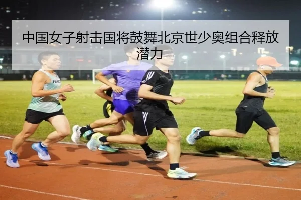 中国女子射击国将鼓舞北京世少奥组合释放潜力 | jboesports